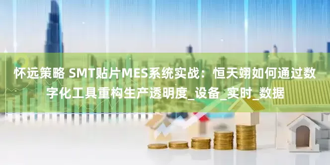怀远策略 SMT贴片MES系统实战：恒天翊如何通过数字化工具重构生产透明度_设备_实时_数据