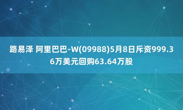 路易泽 阿里巴巴-W(09988)5月8日斥资999.36万美元回购63.64万股
