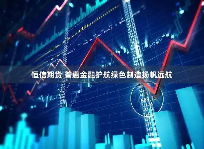 恒信期货 普惠金融护航绿色制造扬帆远航