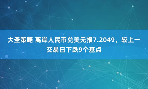 大圣策略 离岸人民币兑美元报7.2049，较上一交易日下跌9个基点