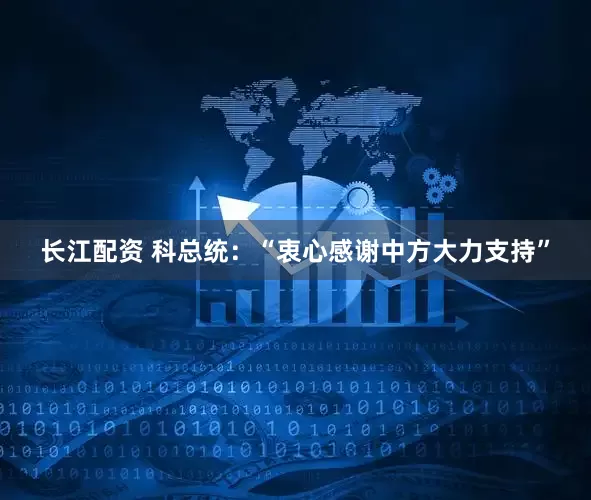 长江配资 科总统：“衷心感谢中方大力支持”