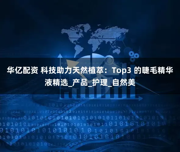 华亿配资 科技助力天然植萃：Top3 的睫毛精华液精选_产品_护理_自然美