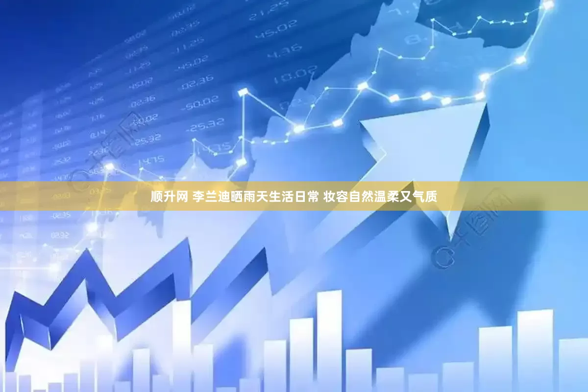 顺升网 李兰迪晒雨天生活日常 妆容自然温柔又气质