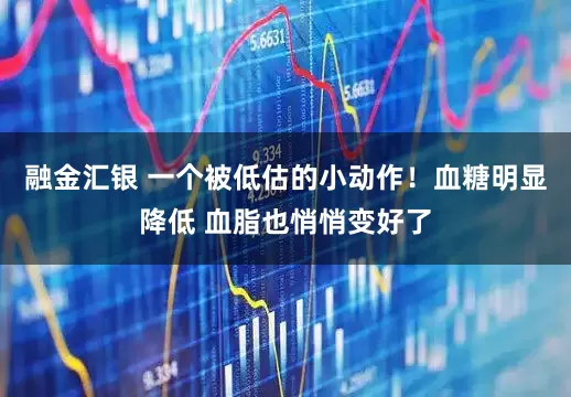 融金汇银 一个被低估的小动作！血糖明显降低 血脂也悄悄变好了